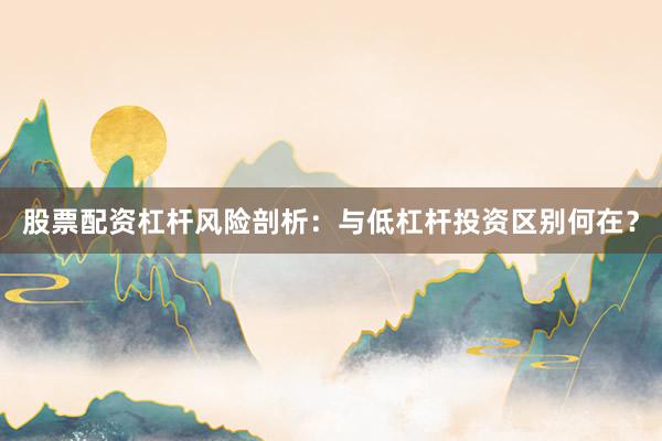 股票配资杠杆风险剖析：与低杠杆投资区别何在？