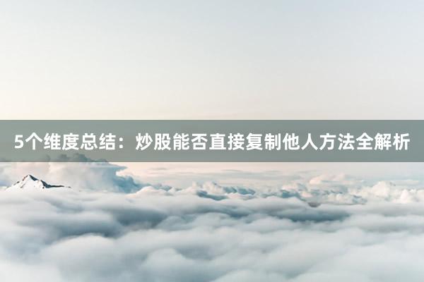 5个维度总结：炒股能否直接复制他人方法全解析