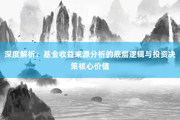 深度解析：基金收益来源分析的底层逻辑与投资决策核心价值