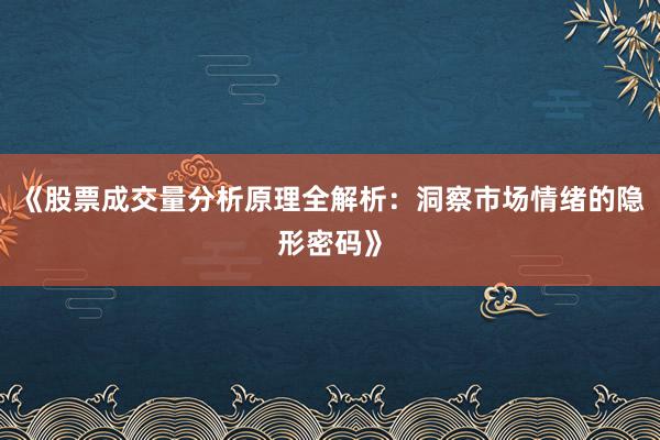 《股票成交量分析原理全解析：洞察市场情绪的隐形密码》