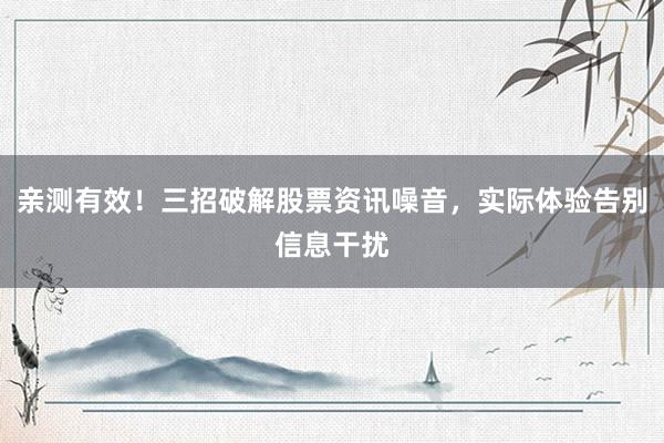 亲测有效！三招破解股票资讯噪音，实际体验告别信息干扰
