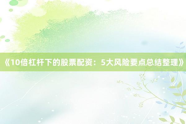 《10倍杠杆下的股票配资：5大风险要点总结整理》