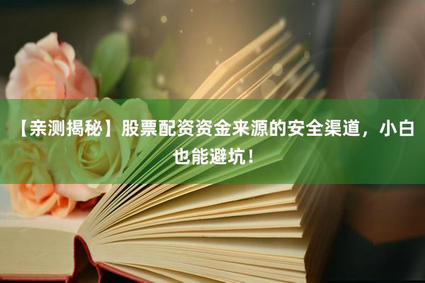 【亲测揭秘】股票配资资金来源的安全渠道，小白也能避坑！