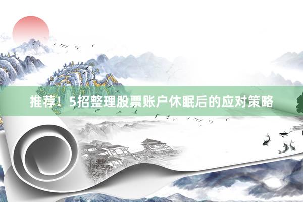 推荐！5招整理股票账户休眠后的应对策略