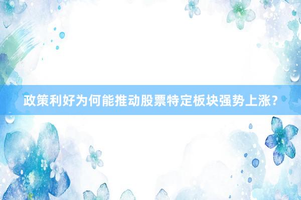 政策利好为何能推动股票特定板块强势上涨？