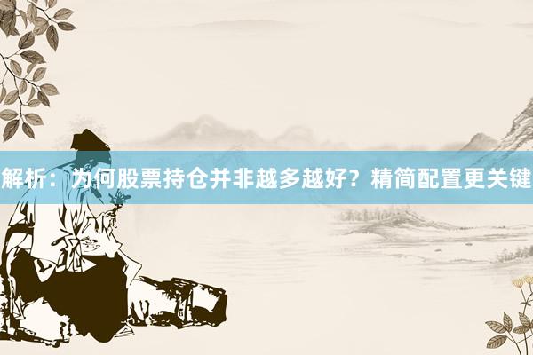解析：为何股票持仓并非越多越好？精简配置更关键