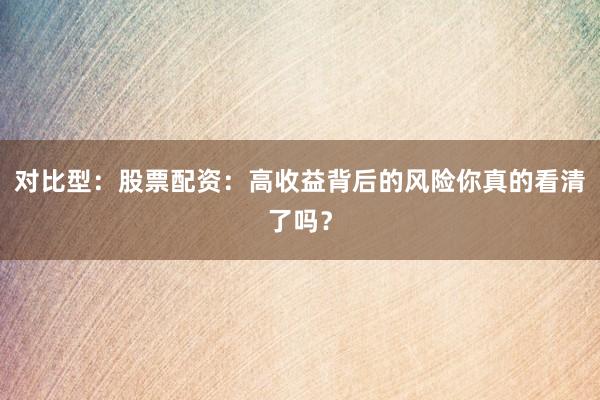 对比型：股票配资：高收益背后的风险你真的看清了吗？