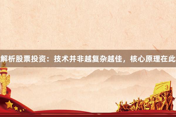 解析股票投资：技术并非越复杂越佳，核心原理在此
