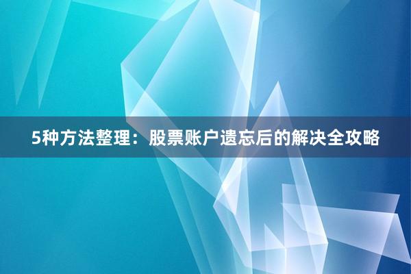 5种方法整理：股票账户遗忘后的解决全攻略